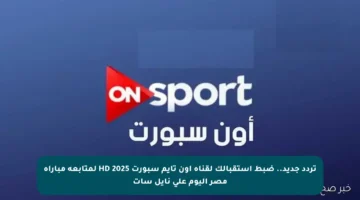 تردد جديد.. ضبط استقبالك لقناة أون تايم سبورت HD 2025 لمتابعة مباراة مصر اليوم على نايل سات